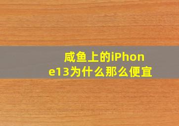 咸鱼上的iPhone13为什么那么便宜