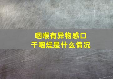 咽喉有异物感口干咽燥是什么情况