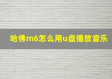 哈佛m6怎么用u盘播放音乐