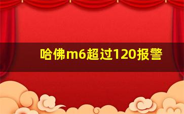 哈佛m6超过120报警