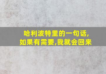 哈利波特里的一句话,如果有需要,我就会回来