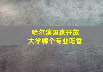 哈尔滨国家开放大学哪个专业吃香