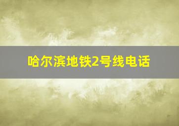 哈尔滨地铁2号线电话