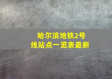 哈尔滨地铁2号线站点一览表最新