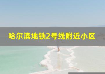 哈尔滨地铁2号线附近小区