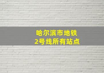 哈尔滨市地铁2号线所有站点