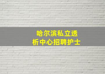 哈尔滨私立透析中心招聘护士