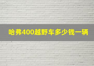 哈弗400越野车多少钱一辆