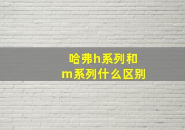 哈弗h系列和m系列什么区别