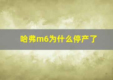 哈弗m6为什么停产了