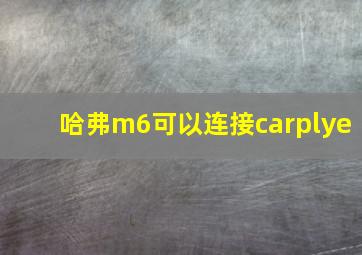 哈弗m6可以连接carplye