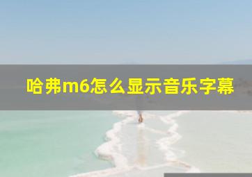 哈弗m6怎么显示音乐字幕