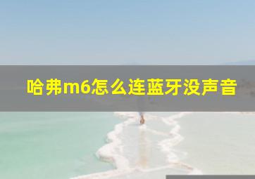 哈弗m6怎么连蓝牙没声音