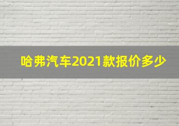 哈弗汽车2021款报价多少