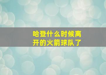 哈登什么时候离开的火箭球队了