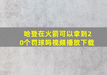 哈登在火箭可以拿到20个罚球吗视频播放下载