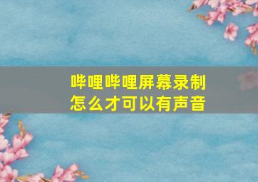 哔哩哔哩屏幕录制怎么才可以有声音