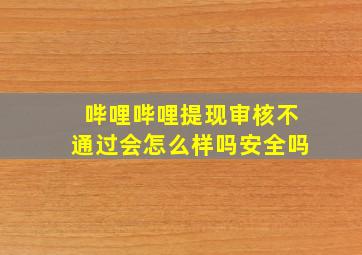 哔哩哔哩提现审核不通过会怎么样吗安全吗