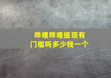 哔哩哔哩提现有门槛吗多少钱一个