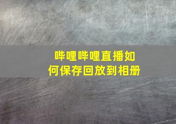 哔哩哔哩直播如何保存回放到相册