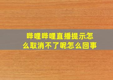 哔哩哔哩直播提示怎么取消不了呢怎么回事