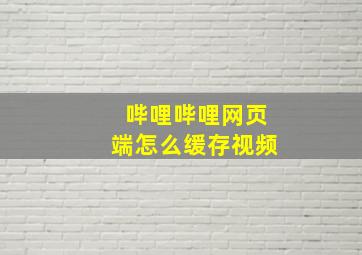 哔哩哔哩网页端怎么缓存视频