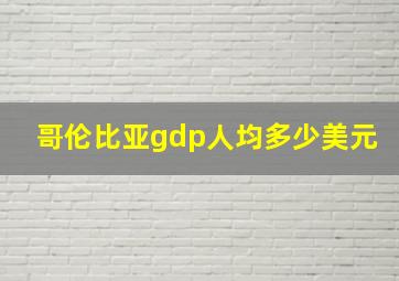 哥伦比亚gdp人均多少美元