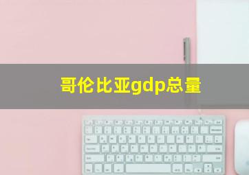 哥伦比亚gdp总量