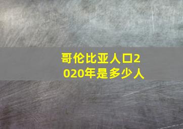 哥伦比亚人口2020年是多少人