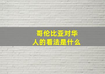 哥伦比亚对华人的看法是什么