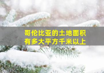 哥伦比亚的土地面积有多大平方千米以上