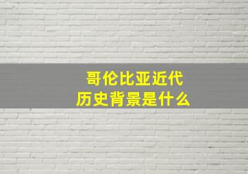 哥伦比亚近代历史背景是什么