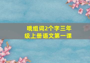 哦组词2个字三年级上册语文第一课