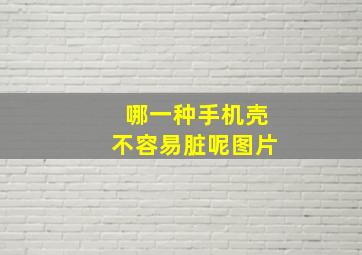 哪一种手机壳不容易脏呢图片