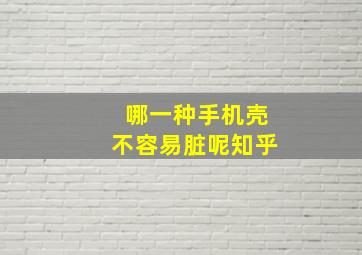 哪一种手机壳不容易脏呢知乎