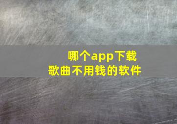 哪个app下载歌曲不用钱的软件