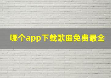 哪个app下载歌曲免费最全