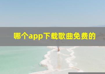 哪个app下载歌曲免费的