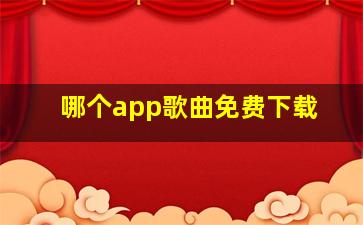 哪个app歌曲免费下载