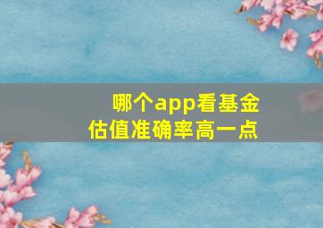 哪个app看基金估值准确率高一点