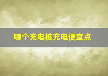 哪个充电桩充电便宜点