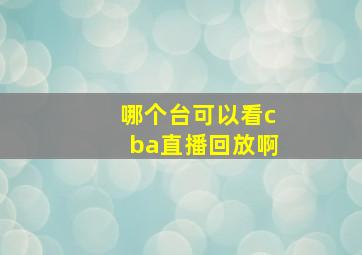 哪个台可以看cba直播回放啊