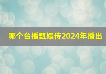 哪个台播甄嬛传2024年播出