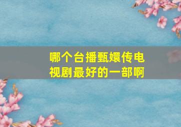 哪个台播甄嬛传电视剧最好的一部啊