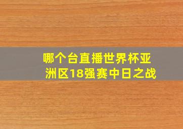 哪个台直播世界杯亚洲区18强赛中日之战