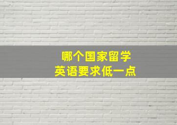 哪个国家留学英语要求低一点