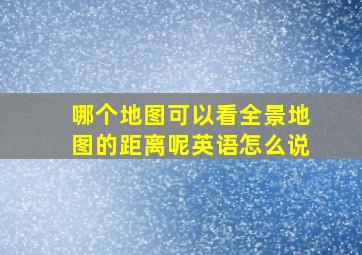 哪个地图可以看全景地图的距离呢英语怎么说