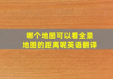 哪个地图可以看全景地图的距离呢英语翻译