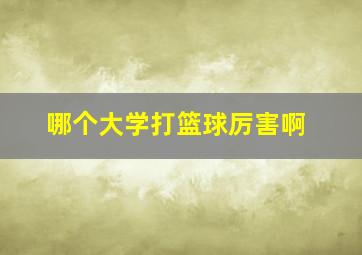 哪个大学打篮球厉害啊