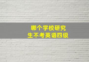 哪个学校研究生不考英语四级